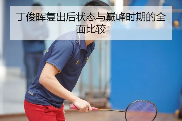 丁俊晖复出后状态与巅峰时期的全面比较